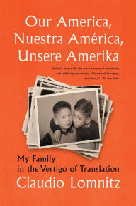 Title: Our America, Nuestra América, Unsere Amerika: My Family in the Vertigo of Translation, Author: Claudio Lomnitz