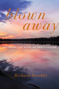 Title: Blown Away: Refinding Life After My Son's Suicide, Author: Richard Boothby