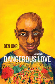 Title: Dangerous Love: A Novel, Author: Ben Okri