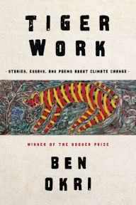 Title: Tiger Work: Stories, Essays and Poems About Climate Change, Author: Ben Okri