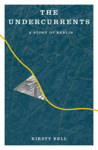 Google book free download The Undercurrents: A Story of Berlin 9781635423440 (English Edition)  by Kirsty Bell, Kirsty Bell