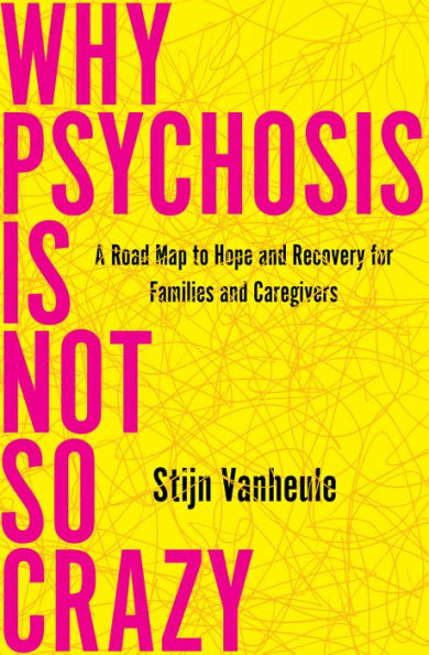 Why Psychosis Is Not So Crazy: A Road Map to Hope and Recovery for Families and Caregivers