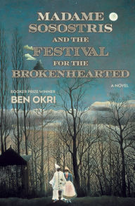 Title: Madame Sosostris and the Festival for the Brokenhearted: A Novel, Author: Ben Okri