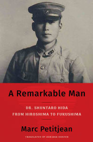 Title: A Remarkable Man: Dr. Shuntaro Hida from Hiroshima to Fukushima, Author: Marc Petitjean