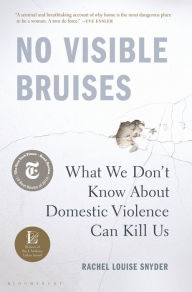 Title: No Visible Bruises: What We Don't Know About Domestic Violence Can Kill Us, Author: Rachel Louise Snyder