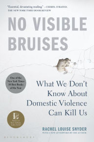 Title: No Visible Bruises: What We Don't Know About Domestic Violence Can Kill Us, Author: Rachel Louise Snyder