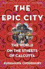 The Epic City: The World on the Streets of Calcutta