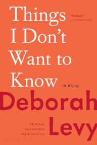 Title: Things I Don't Want to Know: On Writing, Author: Deborah Levy