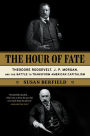 The Hour of Fate: Theodore Roosevelt, J.P. Morgan, and the Battle to Transform American Capitalism