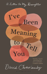 Title: I've Been Meaning to Tell You: A Letter to My Daughter, Author: David Chariandy