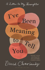 Title: I've Been Meaning to Tell You: A Letter to My Daughter, Author: David Chariandy