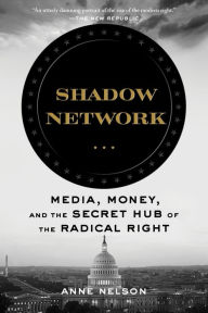 Title: Shadow Network: Media, Money, and the Secret Hub of the Radical Right, Author: Anne Nelson