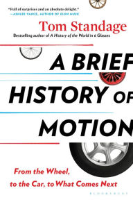 Title: A Brief History of Motion: From the Wheel, to the Car, to What Comes Next, Author: Tom Standage