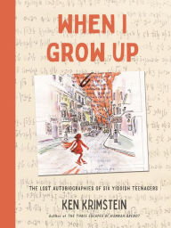 Title: When I Grow Up: The Lost Autobiographies of Six Yiddish Teenagers, Author: Ken Krimstein