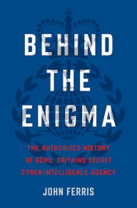 Book forum download Behind the Enigma: The Authorized History of GCHQ, Britain's Secret Cyber-Intelligence Agency English version 9781635574654 by John Ferris 