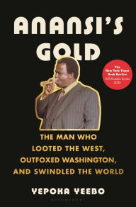 Title: Anansi's Gold: The Man Who Looted the West, Outfoxed Washington, and Swindled the World, Author: Yepoka Yeebo