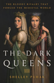 Title: The Dark Queens: The Bloody Rivalry That Forged the Medieval World, Author: Shelley Puhak