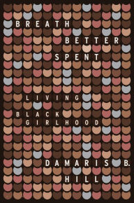 Title: Breath Better Spent: Living Black Girlhood, Author: DaMaris B. Hill