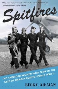 Title: Spitfires: The American Women Who Flew in the Face of Danger during World War II, Author: Becky Aikman