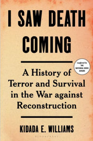 Title: I Saw Death Coming: A History of Terror and Survival in the War against Reconstruction, Author: Kidada E. Williams