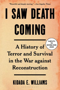 Title: I Saw Death Coming: A History of Terror and Survival in the War against Reconstruction, Author: Kidada E. Williams