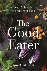Title: The Good Eater: A Vegan's Search for the Future of Food, Author: Nina Guilbeault