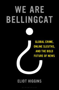 Ebook ipad download We Are Bellingcat: Global Crime, Online Sleuths, and the Bold Future of News 9781635577303 by Eliot Higgins CHM (English literature)