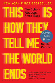 Title: This Is How They Tell Me the World Ends: The Cyberweapons Arms Race, Author: Nicole Perlroth