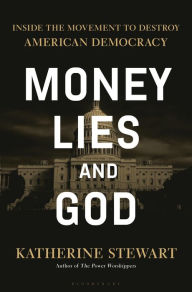 Title: Money, Lies, and God: Inside the Movement to Destroy American Democracy, Author: Katherine Stewart