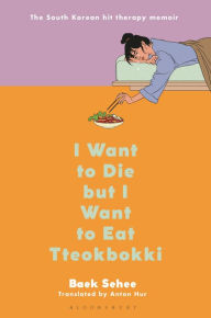 Free online books kindle download I Want to Die but I Want to Eat Tteokbokki: A Memoir by Baek Sehee, Anton Hur, Baek Sehee, Anton Hur