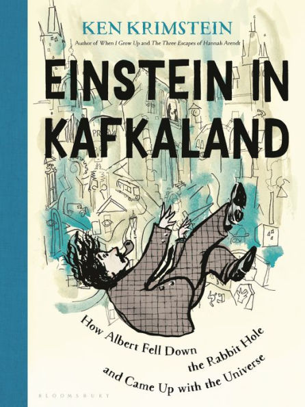 Einstein in Kafkaland: How Albert Fell Down the Rabbit Hole and Came Up With the Universe