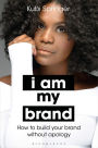 I Am My Brand: How to Build Your Brand Without Apology