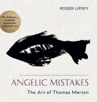 Title: Angelic Mistakes: The Art of Thomas Merton, Author: Roger Lipsey