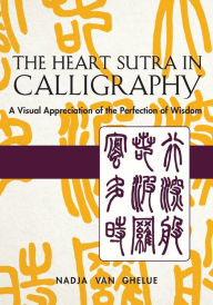 Title: Heart Sutra in Calligraphy: A Visual Appreciation of The Perfection of Wisdom, Author: Nadja Van Ghelue