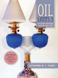 Title: Oil Lamps 3: Victorian Kerosene Lighting 1860-1900, Author: Catherine M V Thuro