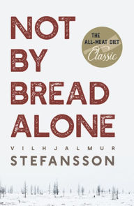 Title: Not by Bread Alone, Author: Vilhjalmur Steffansson