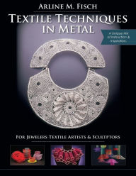 Title: Textile Techniques in Metal: For Jewelers, Textile Artists & Sculptors, Author: Arline M Fisch