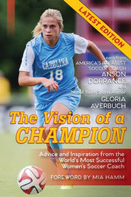 Title: The Vision Of A Champion: Advice And Inspiration From The World's Most Successful Women's Soccer Coach (Latest Edition), Author: Anson Dorrance