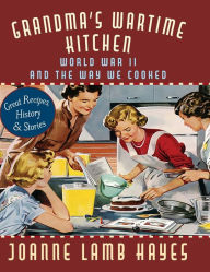 Title: Grandma's Wartime Kitchen: World War II and the Way We Cooked, Author: Joanne Lamb Hayes