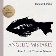Title: Angelic Mistakes: The Art of Thomas Merton, Author: Roger Lipsey