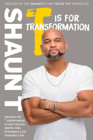 Title: T Is for Transformation: Unleash the 7 Superpowers to Help You Dig Deeper, Feel Stronger, and Live Your Best Life, Author: Shaun T.