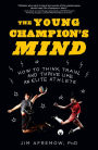 The Young Champion's Mind: How to Think, Train, and Thrive Like an Elite Athlete