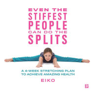 Read new books online free no downloads Even the Stiffest People Can Do the Splits: A 4-Week Stretching Plan to Achieve Amazing Health