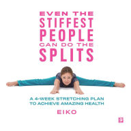Title: Even the Stiffest People Can Do the Splits: A 4-Week Stretching Plan to Achieve Amazing Health, Author: Eiko