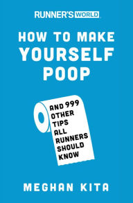 Title: Runner's World How to Make Yourself Poop: And 999 Other Tips All Runners Should Know, Author: Meghan Kita