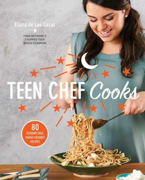Teen Chef Cooks: 80 Scrumptious, Family-Friendly Recipes: A Cookbook