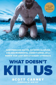 Title: What Doesn't Kill Us: How Freezing Water, Extreme Altitude, and Environmental Conditioning Will Renew Our Lost Evolutionary Strength, Author: Scott Carney