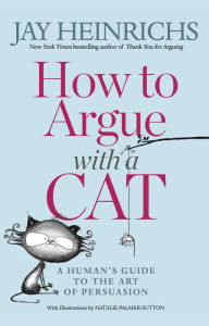 Title: How to Argue with a Cat: A Human's Guide to the Art of Persuasion, Author: Jay Heinrichs