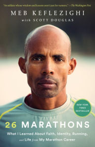 Title: 26 Marathons: What I Learned About Faith, Identity, Running, and Life from My Marathon Career, Author: Meb Keflezighi