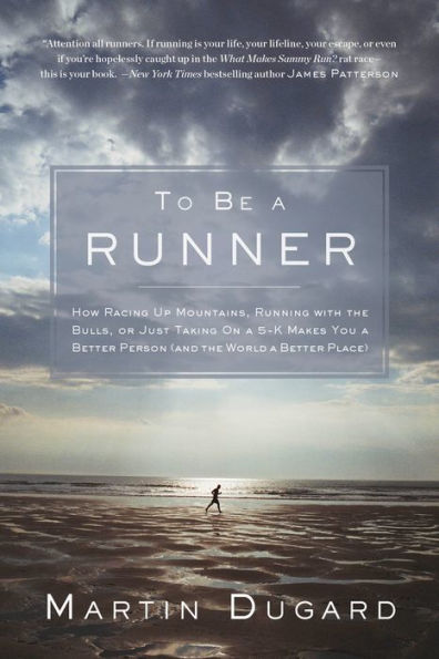 To Be a Runner: How Racing Up Mountains, Running with the Bulls, or Just Taking on 5-K Makes You Better Person and World Place